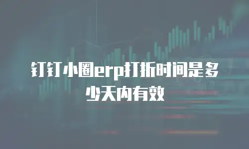 钉钉小圈erp打折时间是多少天内有效