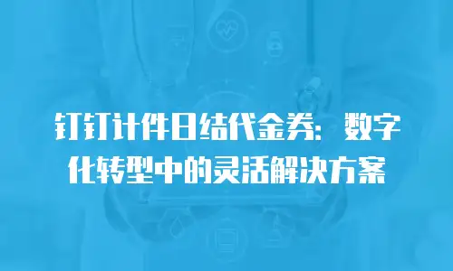 钉钉计件日结代金券：数字化转型中的灵活解决方案