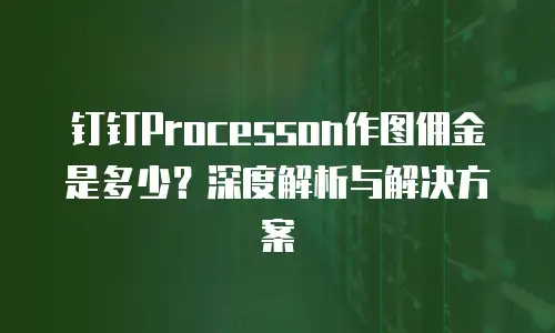 钉钉Processon作图佣金是多少？深度解析与解决方案