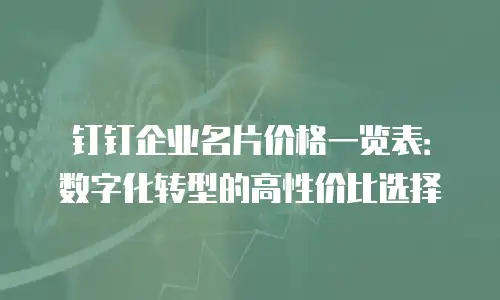钉钉企业名片价格一览表：数字化转型的高性价比选择