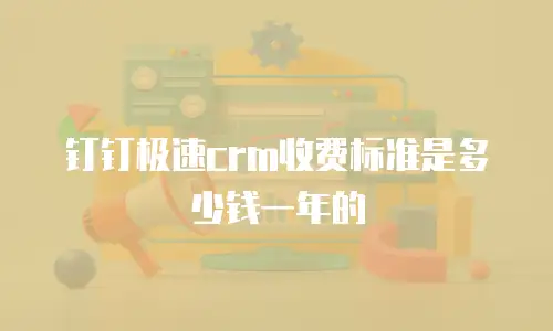 钉钉极速crm收费标准是多少钱一年的
