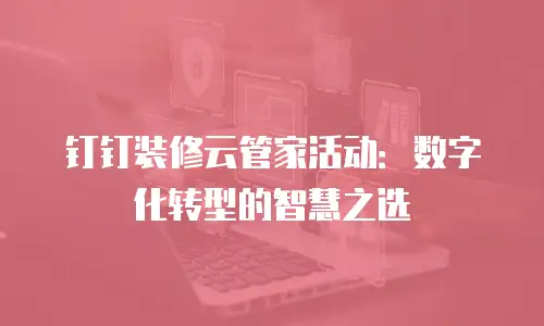 钉钉装修云管家活动：数字化转型的智慧之选