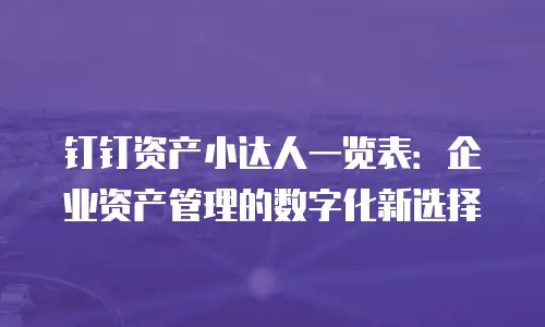 钉钉资产小达人一览表：企业资产管理的数字化新选择