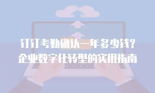 钉钉考勤确认一年多少钱？企业数字化转型的实用指南