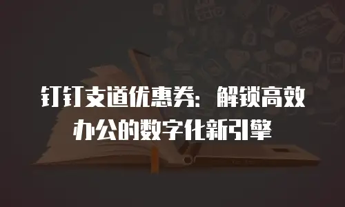 钉钉支道优惠券：解锁高效办公的数字化新引擎