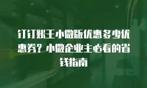 钉钉账王小微版优惠多少优惠券？小微企业主必看的省钱指南