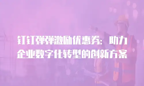 钉钉弹弹激励优惠券：助力企业数字化转型的创新方案
