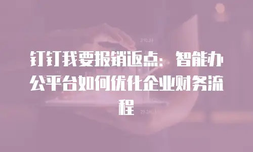 钉钉我要报销返点：智能办公平台如何优化企业财务流程
