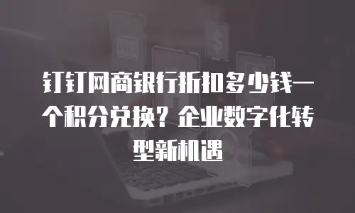 钉钉网商银行折扣多少钱一个积分兑换？企业数字化转型新机遇
