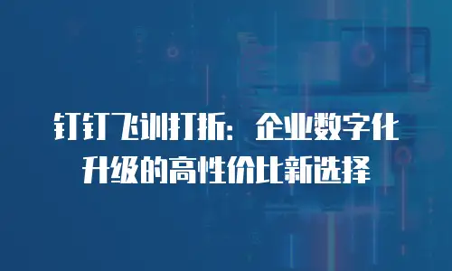 钉钉飞训打折：企业数字化升级的高性价比新选择