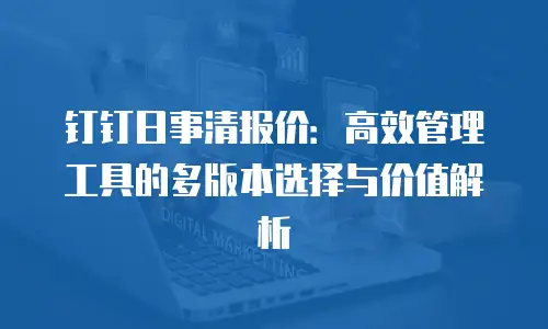 钉钉日事清报价：高效管理工具的多版本选择与价值解析