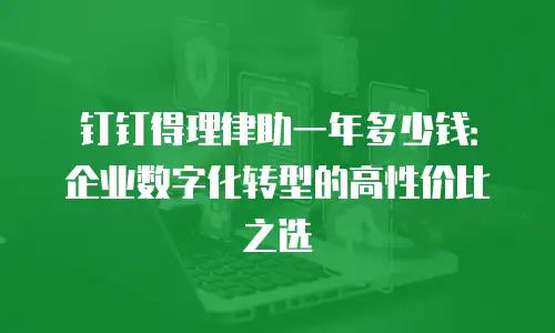 钉钉得理律助一年多少钱：企业数字化转型的高性价比之选