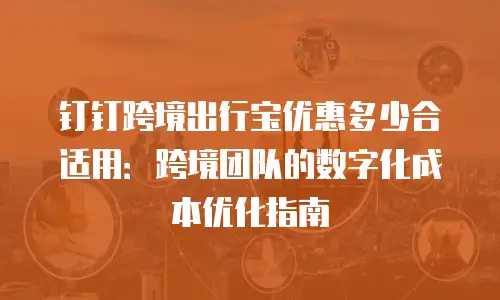 钉钉跨境出行宝优惠多少合适用：跨境团队的数字化成本优化指南