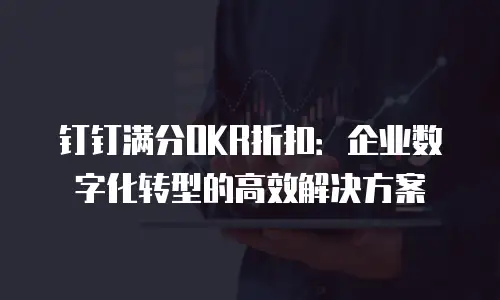 钉钉满分OKR折扣：企业数字化转型的高效解决方案