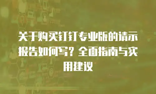 关于购买钉钉专业版的请示报告如何写？全面指南与实用建议