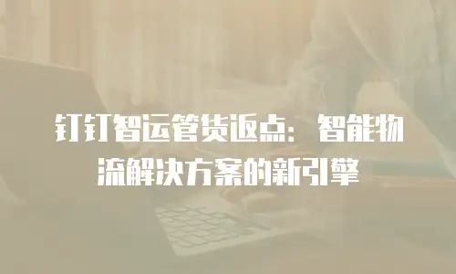 钉钉智运管货返点：智能物流解决方案的新引擎