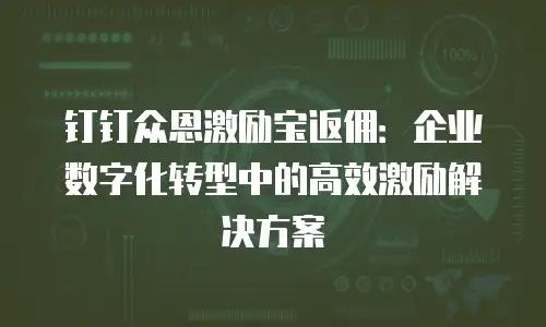 钉钉众恩激励宝返佣：企业数字化转型中的高效激励解决方案