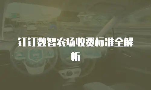 钉钉数智农场收费标准全解析