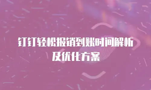 钉钉轻松报销到账时间解析及优化方案