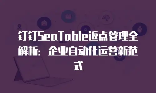 钉钉SeaTable返点管理全解析：企业自动化运营新范式