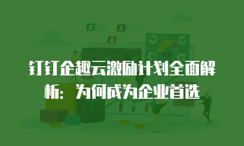 钉钉企趣云激励计划全面解析：为何成为企业首选