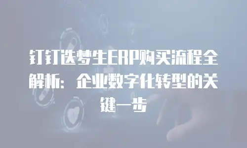 钉钉迭梦生ERP购买流程全解析：企业数字化转型的关键一步