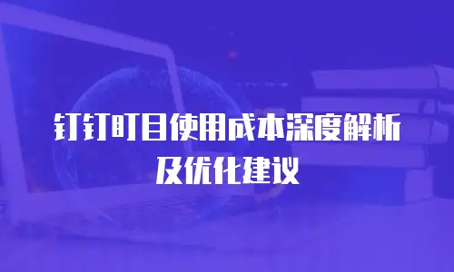 钉钉盯目使用成本深度解析及优化建议