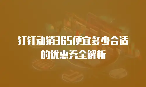 钉钉动销365便宜多少合适的优惠券全解析