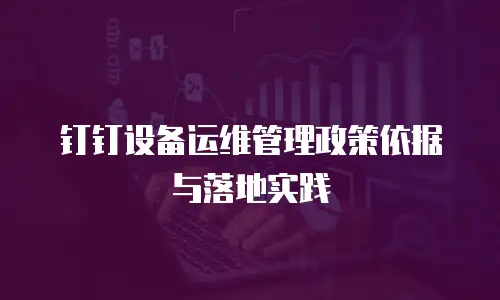 钉钉设备运维管理政策依据与落地实践