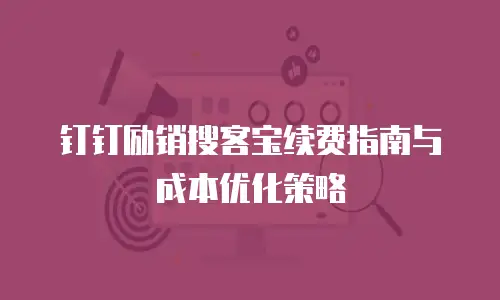钉钉励销搜客宝续费指南与成本优化策略