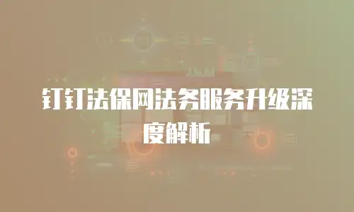 钉钉法保网法务服务升级深度解析