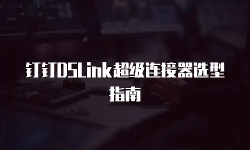 钉钉DSLink超级连接器选型指南