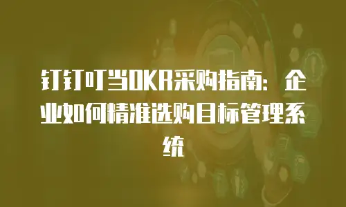 钉钉叮当OKR采购指南：企业如何精准选购目标管理系统