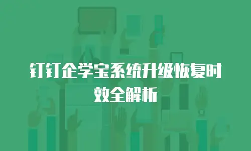 钉钉企学宝系统升级恢复时效全解析