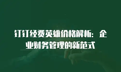 钉钉经费英雄价格解析：企业财务管理的新范式