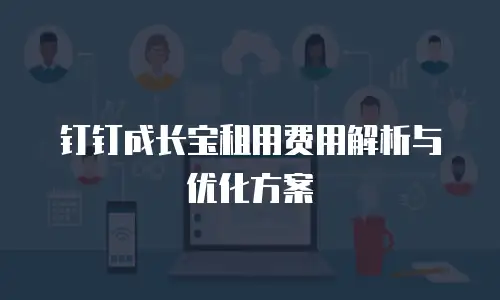 钉钉成长宝租用费用解析与优化方案