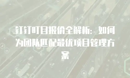 钉钉盯目报价全解析：如何为团队匹配最优项目管理方案