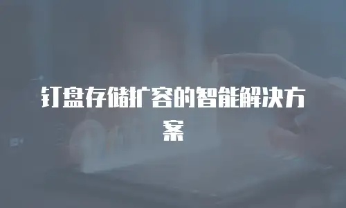 钉盘存储扩容的智能解决方案