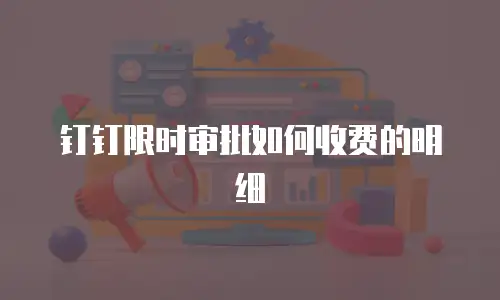 钉钉限时审批如何收费的明细
