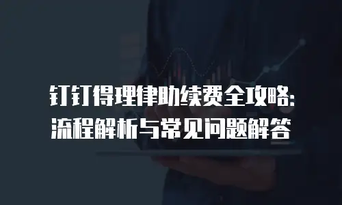 钉钉得理律助续费全攻略：流程解析与常见问题解答