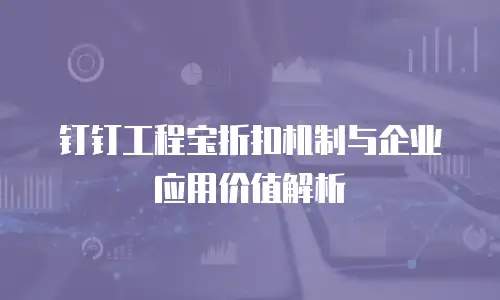钉钉工程宝折扣机制与企业应用价值解析