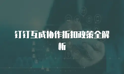 钉钉互成协作折扣政策全解析