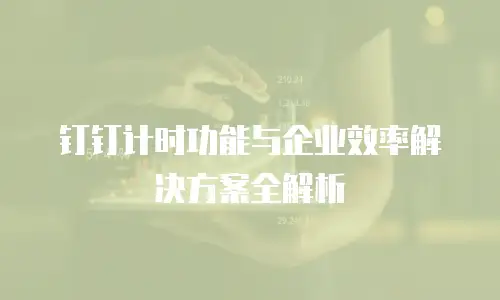 钉钉计时功能与企业效率解决方案全解析