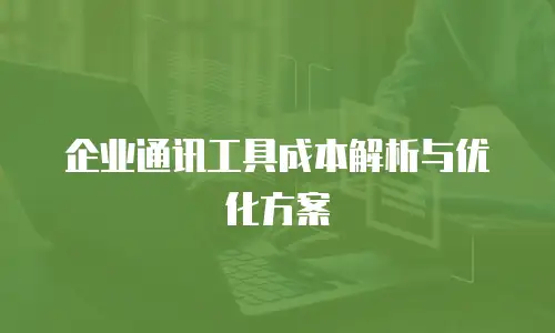 企业通讯工具成本解析与优化方案
