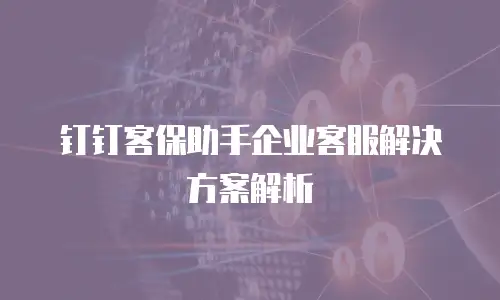 钉钉客保助手企业客服解决方案解析