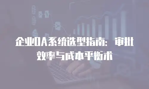 企业OA系统选型指南：审批效率与成本平衡术