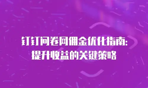 钉钉问卷网佣金优化指南：提升收益的关键策略