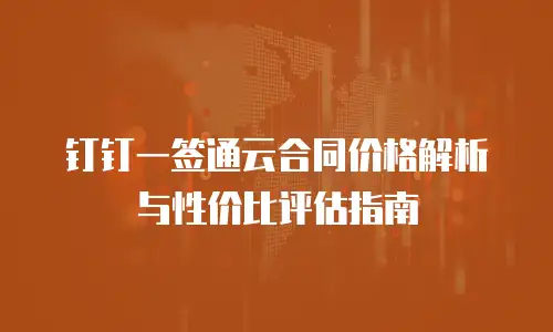 钉钉一签通云合同价格解析与性价比评估指南