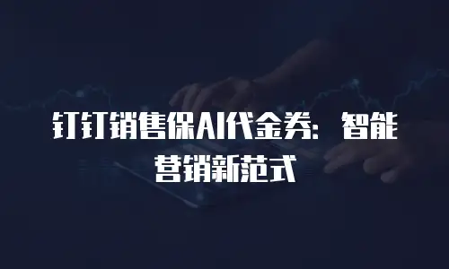 钉钉销售保AI代金券：智能营销新范式