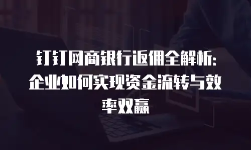 钉钉网商银行返佣全解析：企业如何实现资金流转与效率双赢